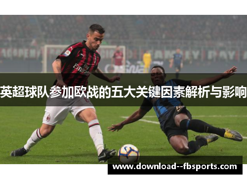 英超球队参加欧战的五大关键因素解析与影响