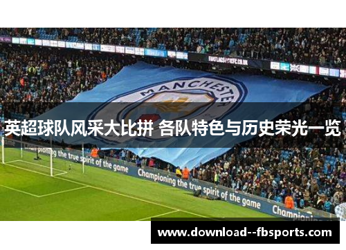 英超球队风采大比拼 各队特色与历史荣光一览 英超球队风采大比拼 各队特色与历史荣光一览