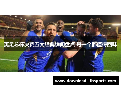 英足总杯决赛五大经典瞬间盘点 每一个都值得回味 英足总杯决赛五大经典瞬间盘点 每一个都值得回味