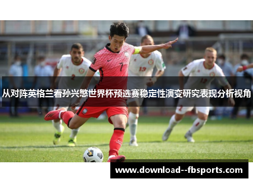 从对阵英格兰看孙兴慜世界杯预选赛稳定性演变研究表现分析视角