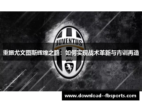 重振尤文图斯辉煌之路：如何实现战术革新与青训再造