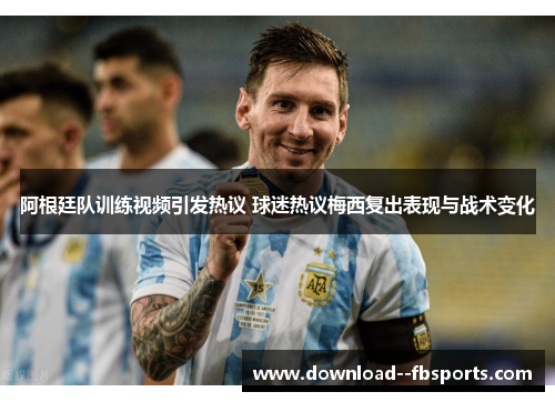 阿根廷队训练视频引发热议 球迷热议梅西复出表现与战术变化 阿根廷队训练视频引发热议 球迷热议梅西复出表现与战术变化