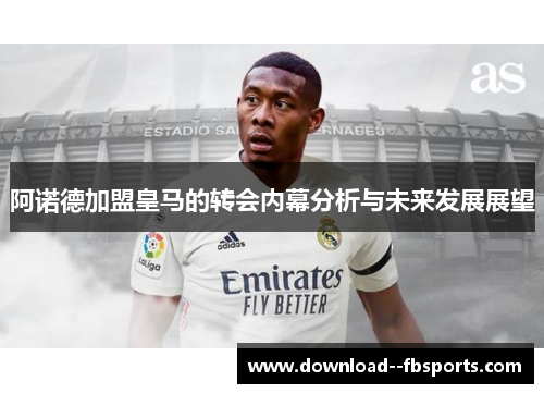 阿诺德加盟皇马的转会内幕分析与未来发展展望 阿诺德加盟皇马的转会内幕分析与未来发展展望