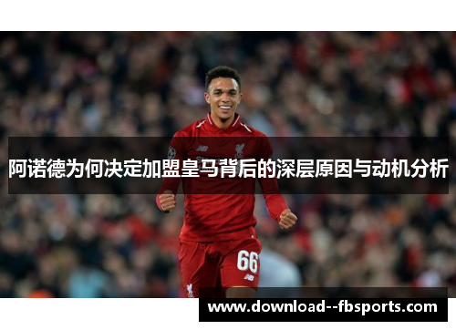 阿诺德为何决定加盟皇马背后的深层原因与动机分析