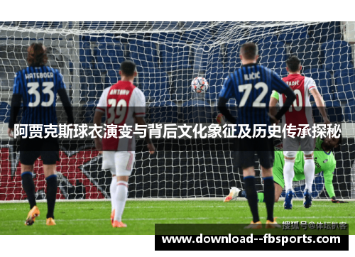 阿贾克斯球衣演变与背后文化象征及历史传承探秘