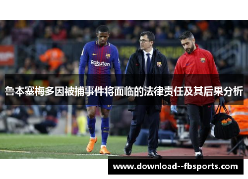 鲁本塞梅多因被捕事件将面临的法律责任及其后果分析 鲁本塞梅多因被捕事件将面临的法律责任及其后果分析