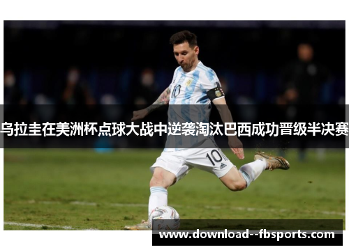 乌拉圭在美洲杯点球大战中逆袭淘汰巴西成功晋级半决赛