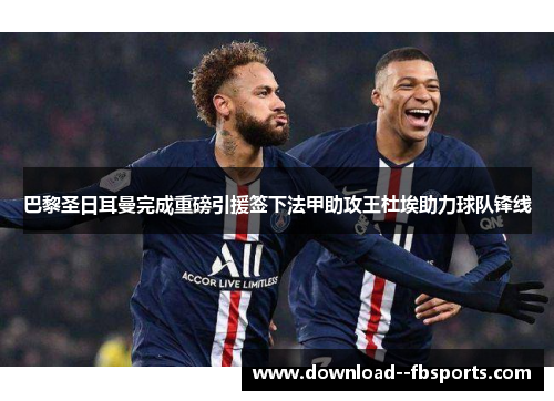 巴黎圣日耳曼完成重磅引援签下法甲助攻王杜埃助力球队锋线
