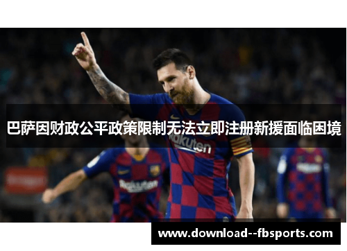 巴萨因财政公平政策限制无法立即注册新援面临困境