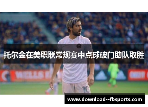 托尔金在美职联常规赛中点球破门助队取胜 托尔金在美职联常规赛中点球破门助队取胜