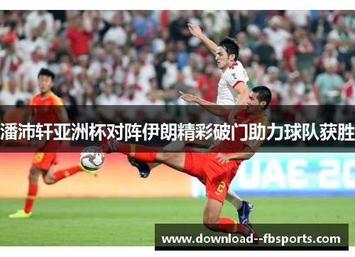 潘沛轩亚洲杯对阵伊朗精彩破门助力球队获胜