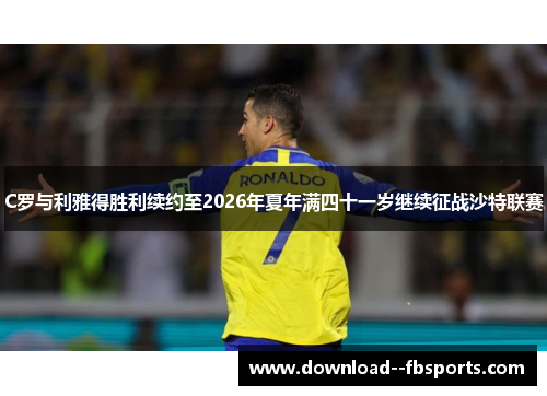 C罗与利雅得胜利续约至2026年夏年满四十一岁继续征战沙特联赛