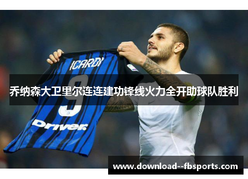 乔纳森大卫里尔连连建功锋线火力全开助球队胜利 乔纳森大卫里尔连连建功锋线火力全开助球队胜利