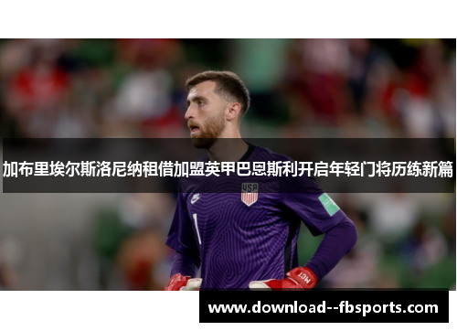 加布里埃尔斯洛尼纳租借加盟英甲巴恩斯利开启年轻门将历练新篇 加布里埃尔斯洛尼纳租借加盟英甲巴恩斯利开启年轻门将历练新篇