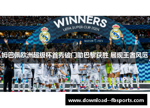 姆巴佩欧洲超级杯首秀破门助巴黎获胜 展现王者风范 姆巴佩欧洲超级杯首秀破门助巴黎获胜 展现王者风范