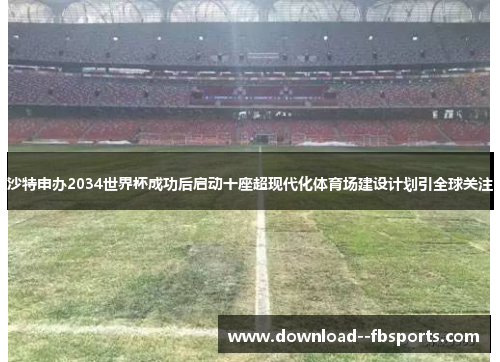 沙特申办2034世界杯成功后启动十座超现代化体育场建设计划引全球关注
