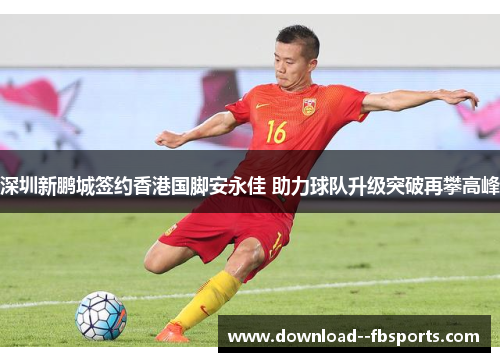 深圳新鹏城签约香港国脚安永佳 助力球队升级突破再攀高峰