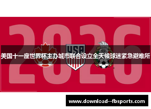 美国十一座世界杯主办城市联合设立全天候球迷紧急避难所