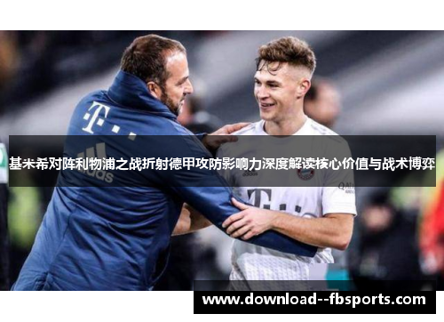 基米希对阵利物浦之战折射德甲攻防影响力深度解读核心价值与战术博弈