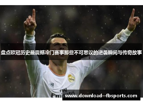 盘点欧冠历史最震撼冷门赛事那些不可思议的逆袭瞬间与传奇故事
