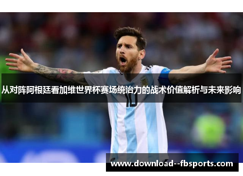 从对阵阿根廷看加维世界杯赛场统治力的战术价值解析与未来影响 从对阵阿根廷看加维世界杯赛场统治力的战术价值解析与未来影响