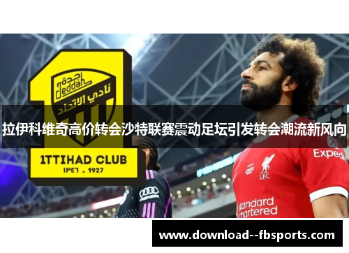 拉伊科维奇高价转会沙特联赛震动足坛引发转会潮流新风向