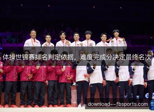 体操世锦赛排名判定依据，难度完成分决定最终名次