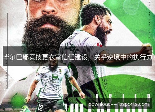 毕尔巴鄂竞技更衣室信任建设，关乎逆境中的执行力