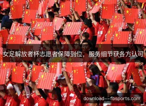 女足解放者杯志愿者保障到位，服务细节获各方认可