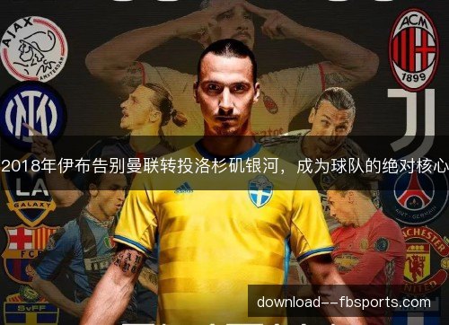 2018年伊布告别曼联转投洛杉矶银河，成为球队的绝对核心